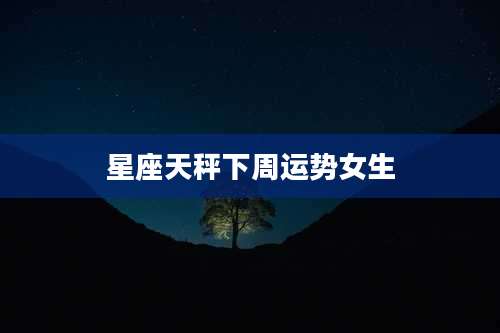 星座天秤下周运势女生