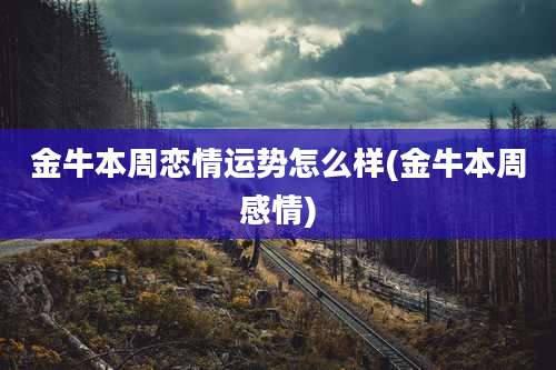 金牛本周恋情运势怎么样(金牛本周感情)