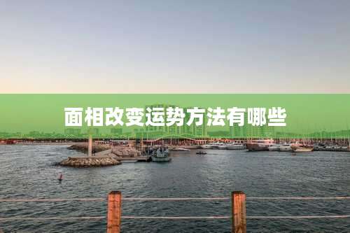 面相改变运势方法有哪些