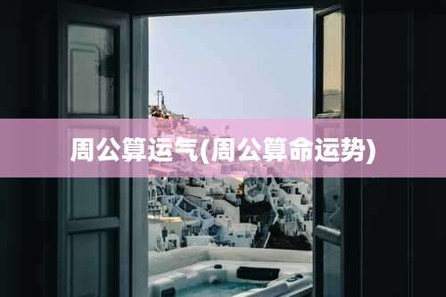 周公算运气(周公算命运势)