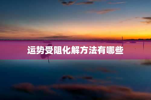 运势受阻化解方法有哪些