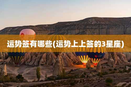 运势签有哪些(运势上上签的3星座)