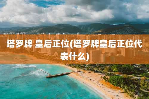 塔罗牌 皇后正位(塔罗牌皇后正位代表什么)