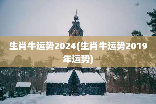 生肖牛运势2024(生肖牛运势2019年运势)
