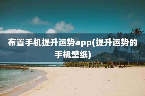 布置手机提升运势app(提升运势的手机壁纸)