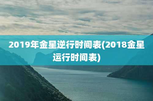 2019年金星逆行时间表(2018金星运行时间表)