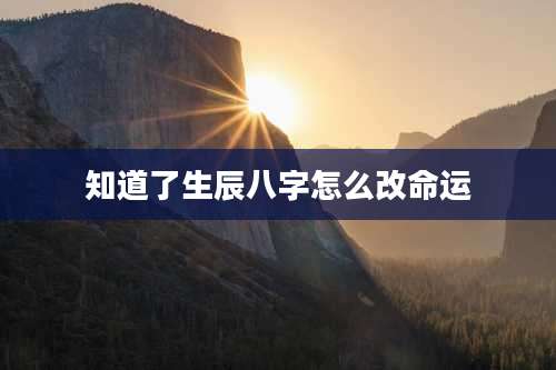知道了生辰八字怎么改命运