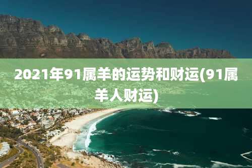 2021年91属羊的运势和财运(91属羊人财运)
