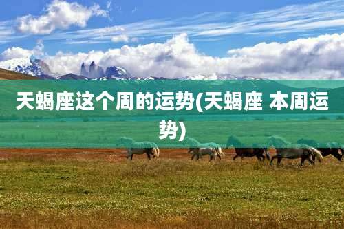 天蝎座这个周的运势(天蝎座 本周运势)