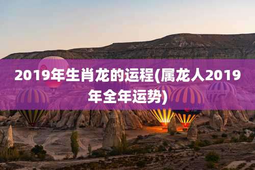 2019年生肖龙的运程(属龙人2019年全年运势)