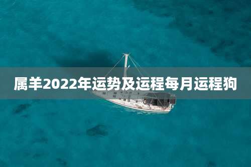 属羊2022年运势及运程每月运程狗