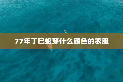 77年丁巳蛇穿什么颜色的衣服