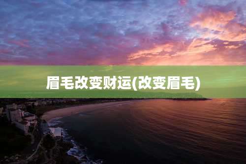 眉毛改变财运(改变眉毛)