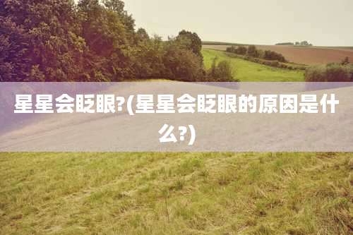 星星会眨眼?(星星会眨眼的原因是什么?)