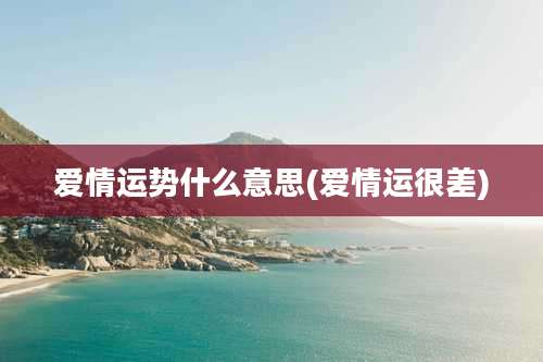 爱情运势什么意思(爱情运很差)