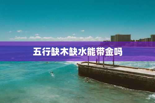 五行缺木缺水能带金吗