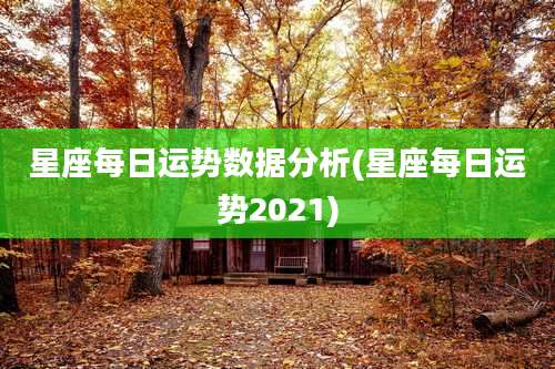 星座每日运势数据分析(星座每日运势2021)