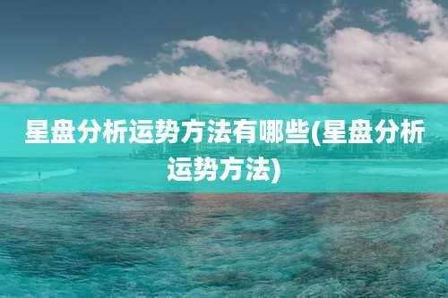 星盘分析运势方法有哪些(星盘分析运势方法)