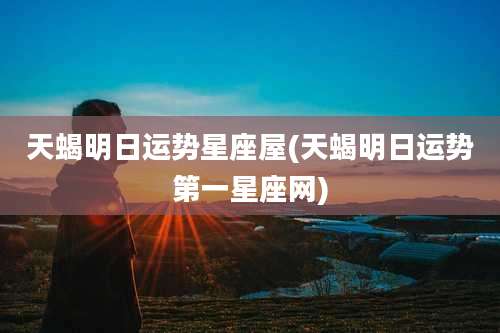 天蝎明日运势星座屋(天蝎明日运势第一星座网)