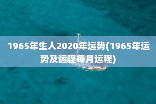 1965年生人2020年运势(1965年运势及运程每月运程)