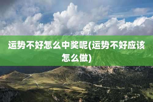 运势不好怎么中奖呢(运势不好应该怎么做)