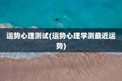 运势心理测试(运势心理学测最近运势)