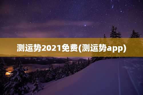测运势2021免费(测运势app)