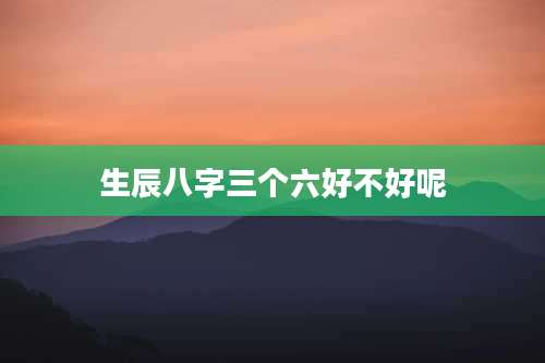 生辰八字三个六好不好呢