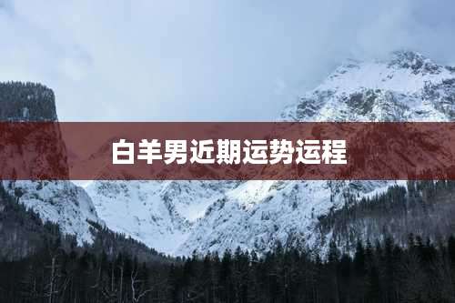 白羊男近期运势运程