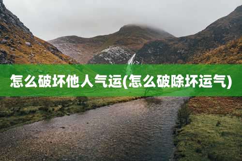 怎么破坏他人气运(怎么破除坏运气)