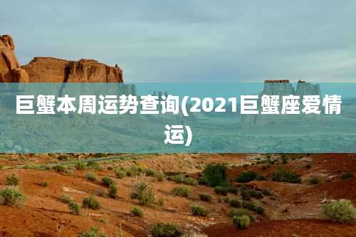 巨蟹本周运势查询(2021巨蟹座爱情运)