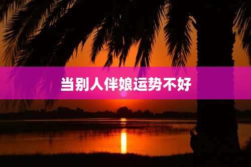 当别人伴娘运势不好