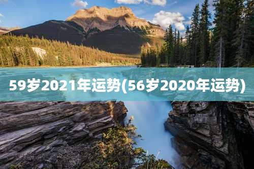 59岁2021年运势(56岁2020年运势)