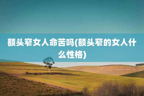 额头窄女人命苦吗(额头窄的女人什么性格)