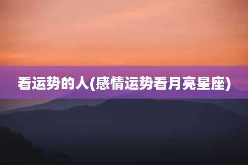 看运势的人(感情运势看月亮星座)