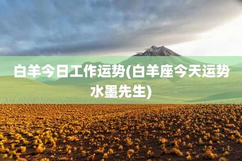 白羊今日工作运势(白羊座今天运势水墨先生)