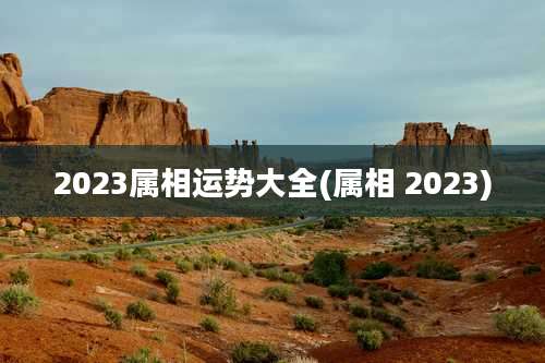 2023属相运势大全(属相 2023)