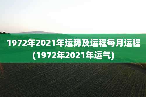 1972年2021年运势及运程每月运程(1972年2021年运气)