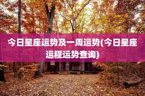 今日星座运势及一周运势(今日星座运程运势查询)