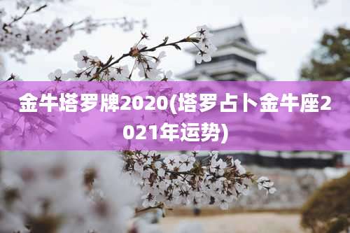 金牛塔罗牌2020(塔罗占卜金牛座2021年运势)