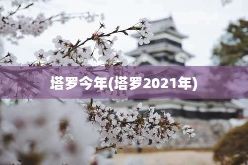 塔罗今年(塔罗2021年)