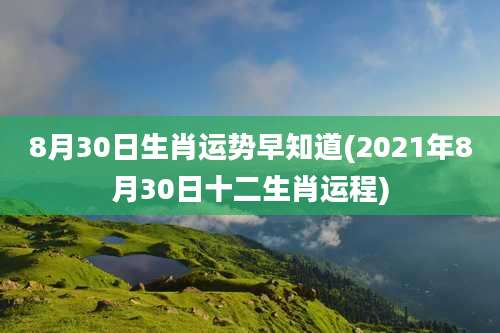 8月30日生肖运势早知道(2021年8月30日十二生肖运程)