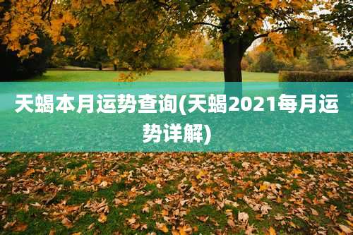 天蝎本月运势查询(天蝎2021每月运势详解)