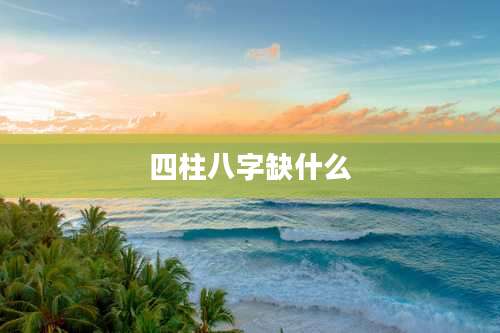 四柱八字缺什么