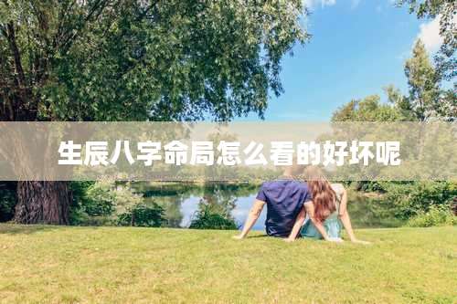 生辰八字命局怎么看的好坏呢