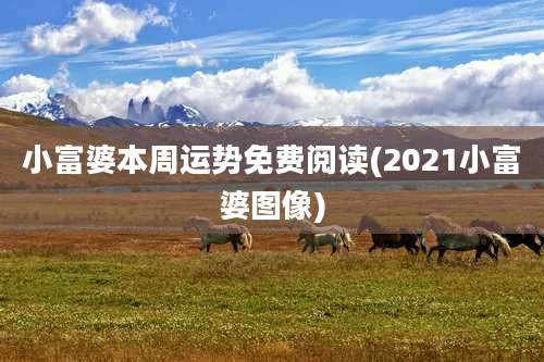 小富婆本周运势免费阅读(2021小富婆图像)