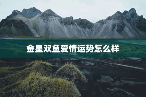 金星双鱼爱情运势怎么样