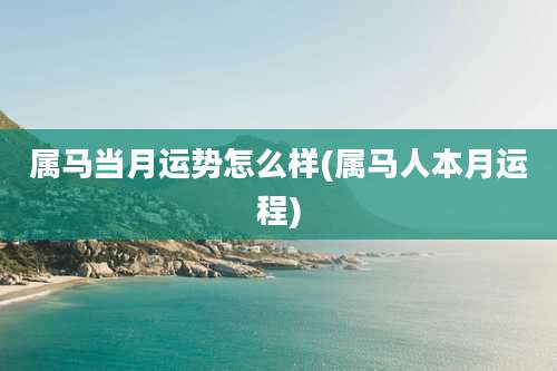 属马当月运势怎么样(属马人本月运程)