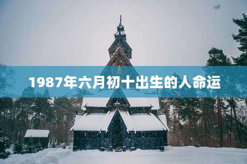 1987年六月初十出生的人命运
