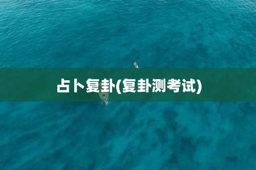 占卜复卦(复卦测考试)